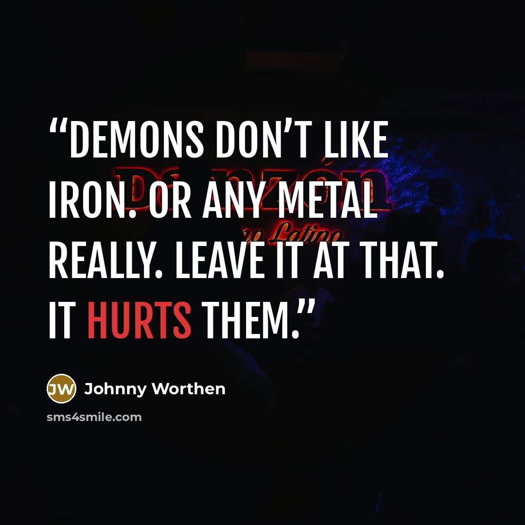 “Demons don’t like iron. Or any metal really. Leave it at that. It hurts them.” quote by Johnny Worthen