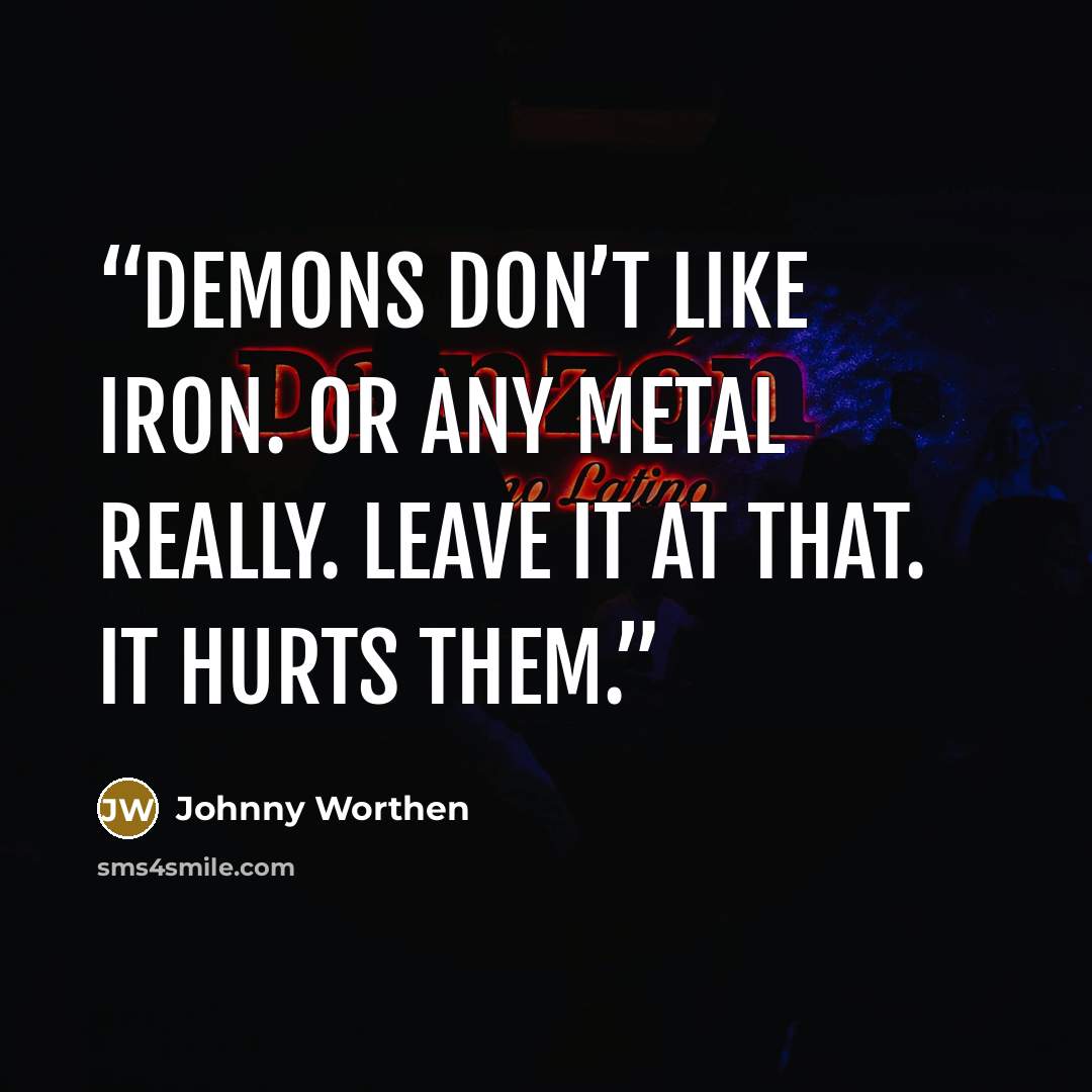 “Demons don’t like iron. Or any metal really. Leave it at that. It hurts them.” quote by Johnny Worthen