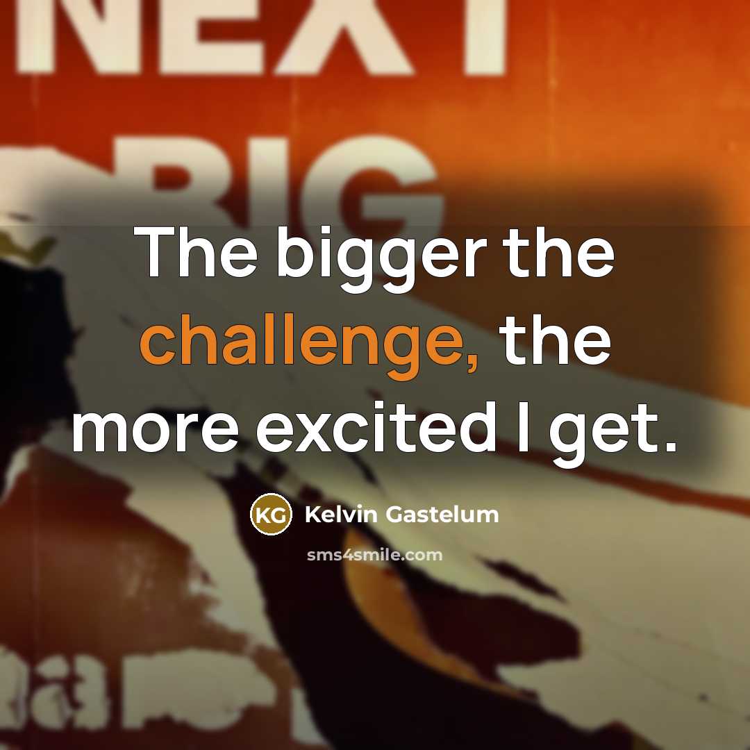 “The bigger the challenge, the more excited I get.…” quote by Kelvin Gastelum