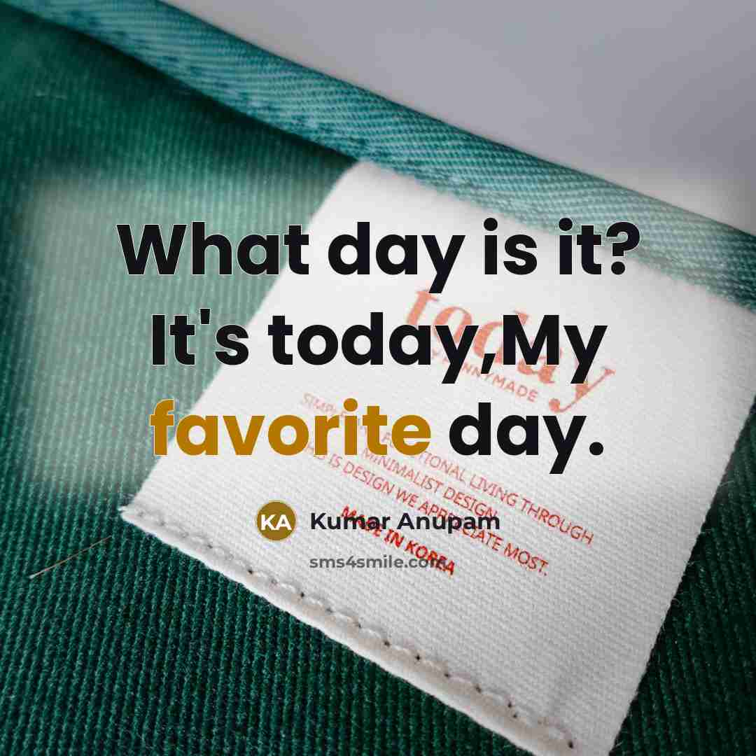 “What day is it? It's today,My favorite day.” quote by Kumar Anupam