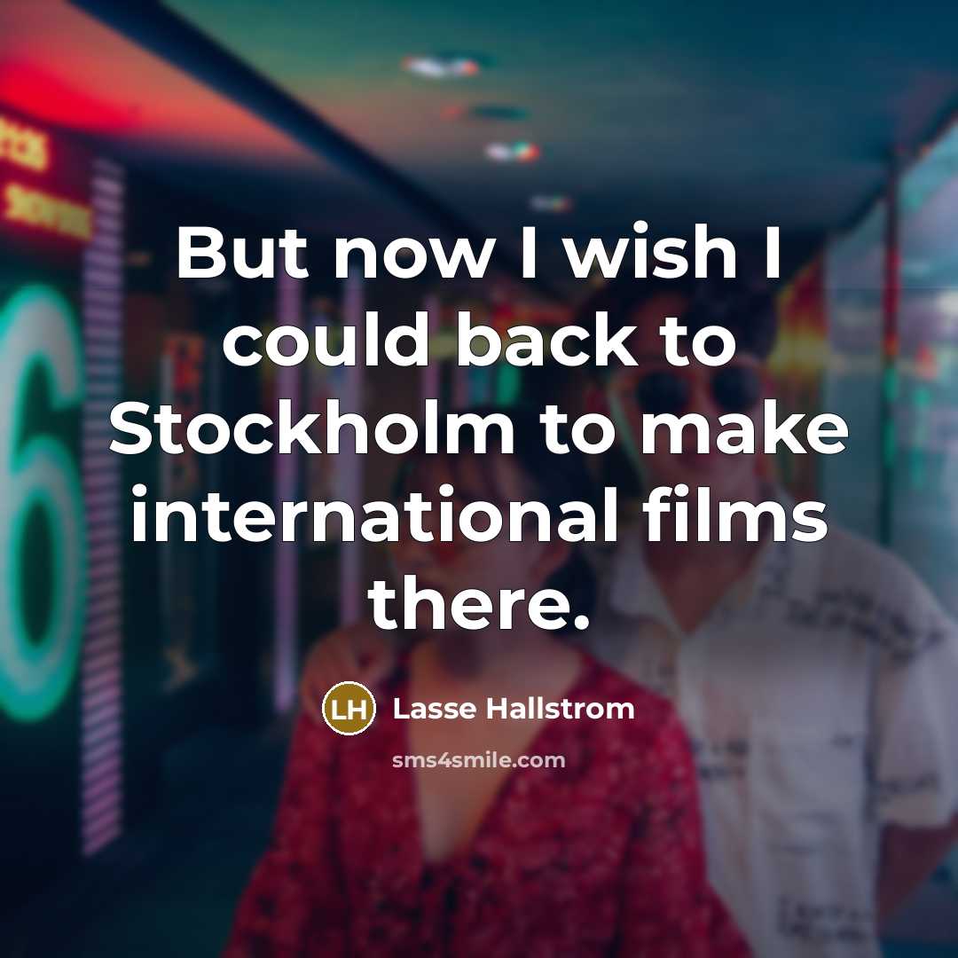 “But now I wish I could back to Stockholm to…” quote by Lasse Hallstrom