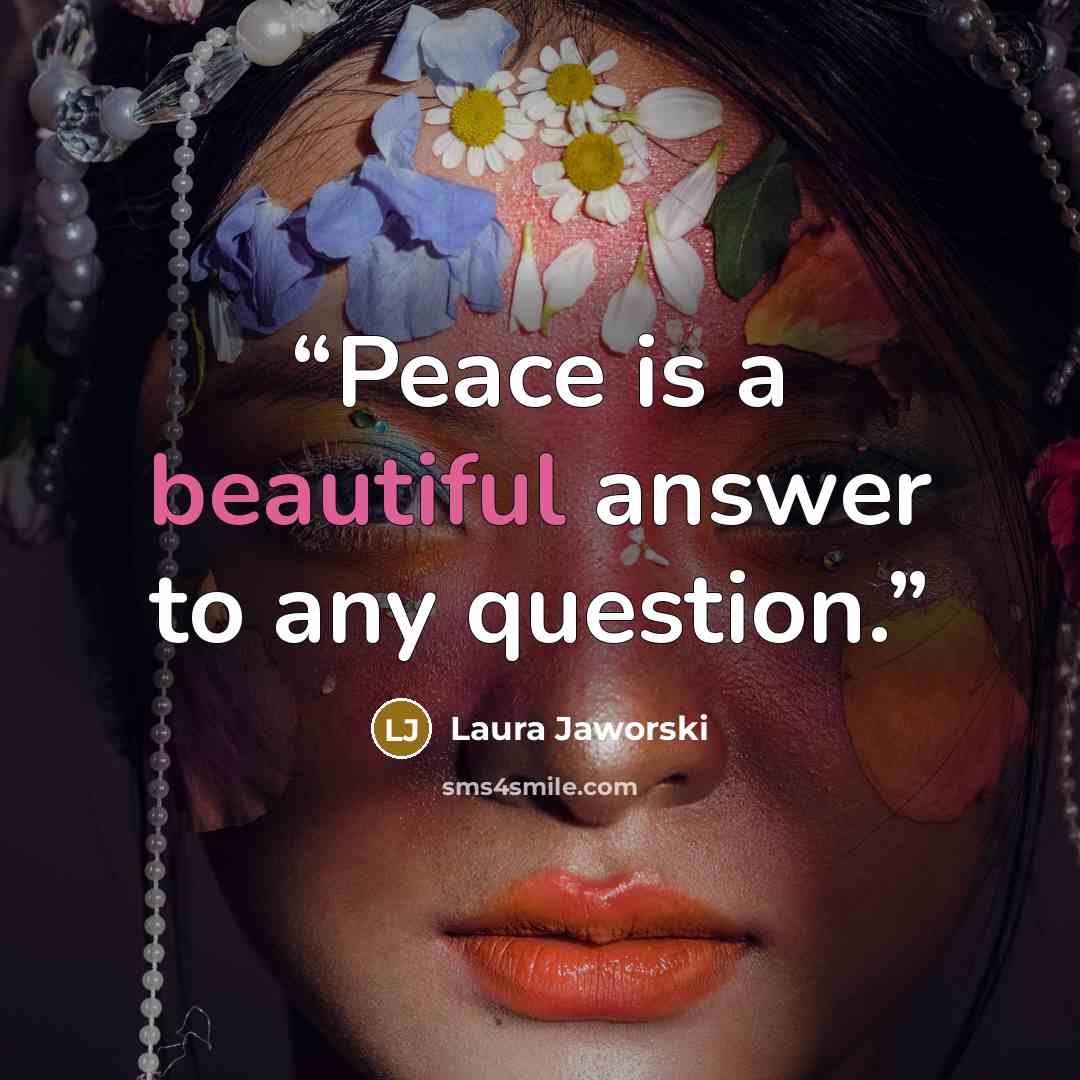 “Peace is a beautiful answer to any question.” quote by Laura Jaworski