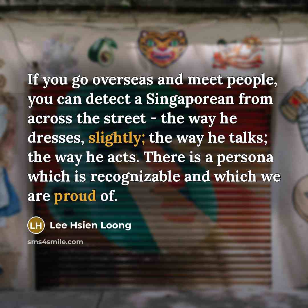 “If you go overseas and meet people, you can detect…” quote by Lee Hsien Loong