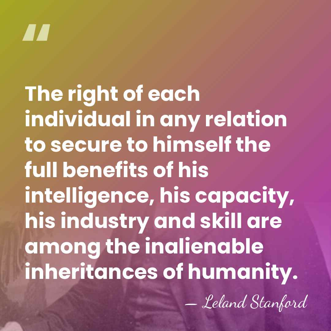 The right of each individual in any relation to secure to himself&hellip; - Leland Stanford