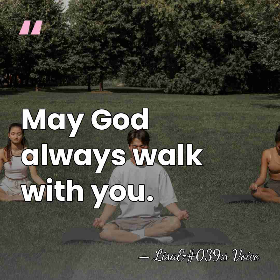 May God always walk with you. - Lisa's Voice