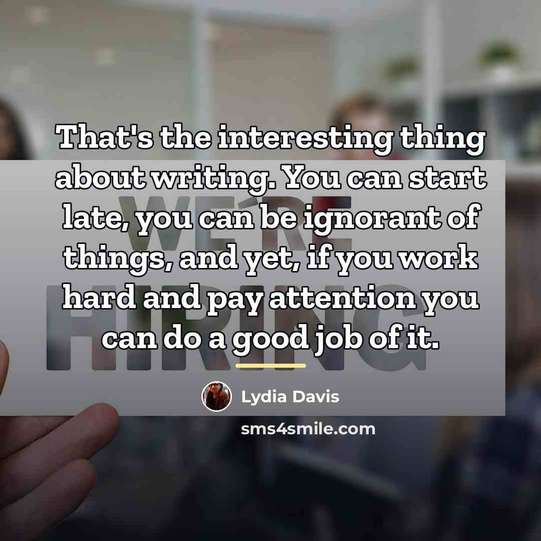 “That's the interesting thing about writing. You can start late,…” quote by Lydia Davis