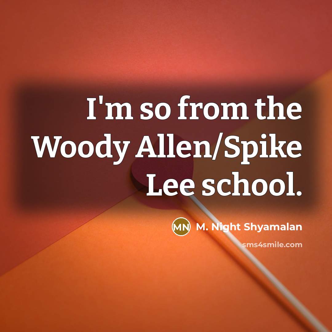 “I'm so from the Woody Allen/Spike Lee school.” quote by M. Night Shyamalan