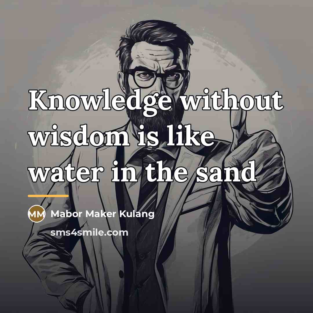 “Knowledge without wisdom is like water in the sand…” quote by Mabor Maker Kulang