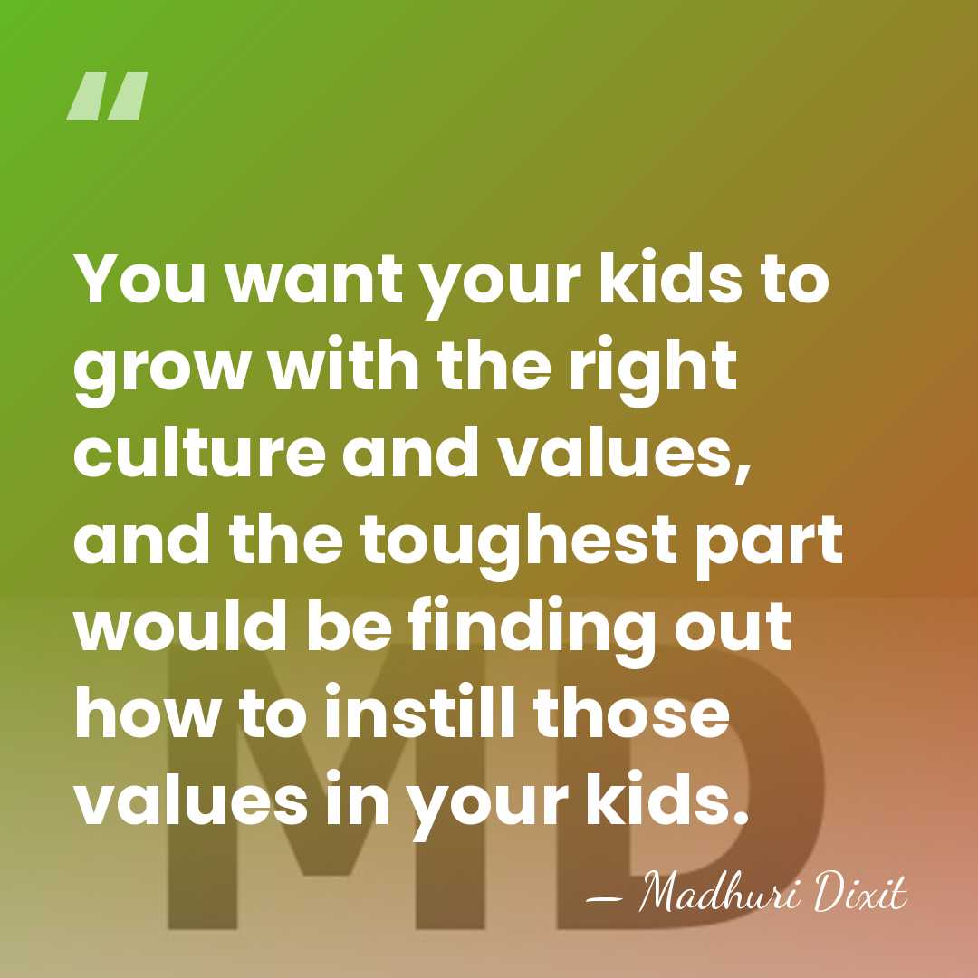 You want your kids to grow with the right culture and values,&hellip; - Madhuri Dixit