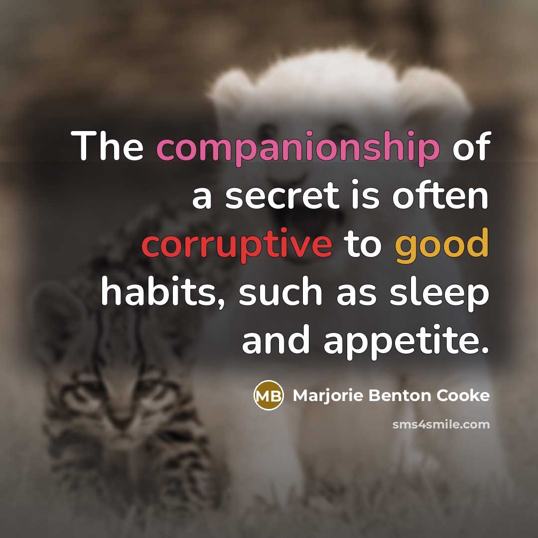 “The companionship of a secret is often corruptive to good…” quote by Marjorie Benton Cooke