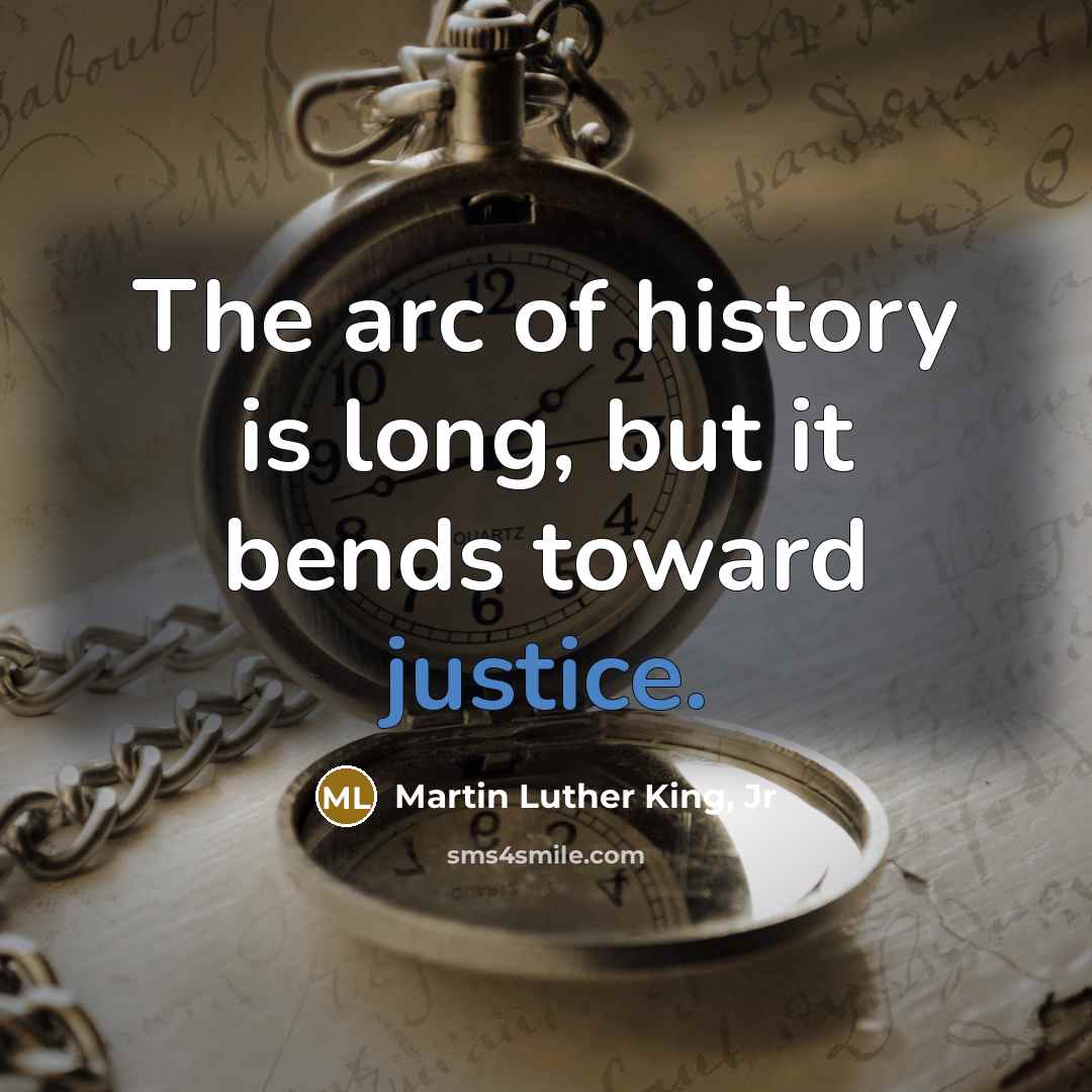 “The arc of history is long, but it bends toward…” quote by Martin Luther King, Jr
