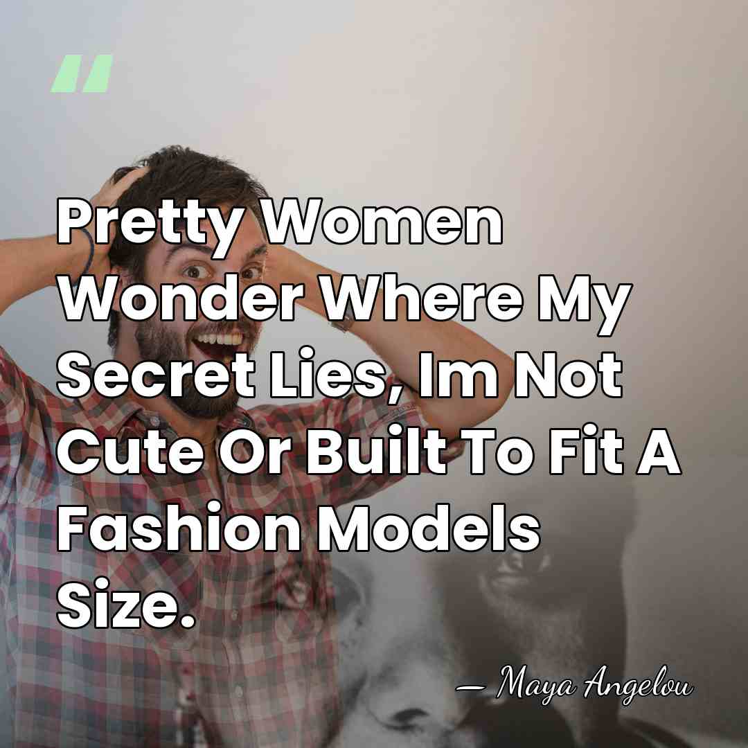 Pretty Women Wonder Where My Secret Lies, Im Not Cute Or Built&hellip; - Maya Angelou