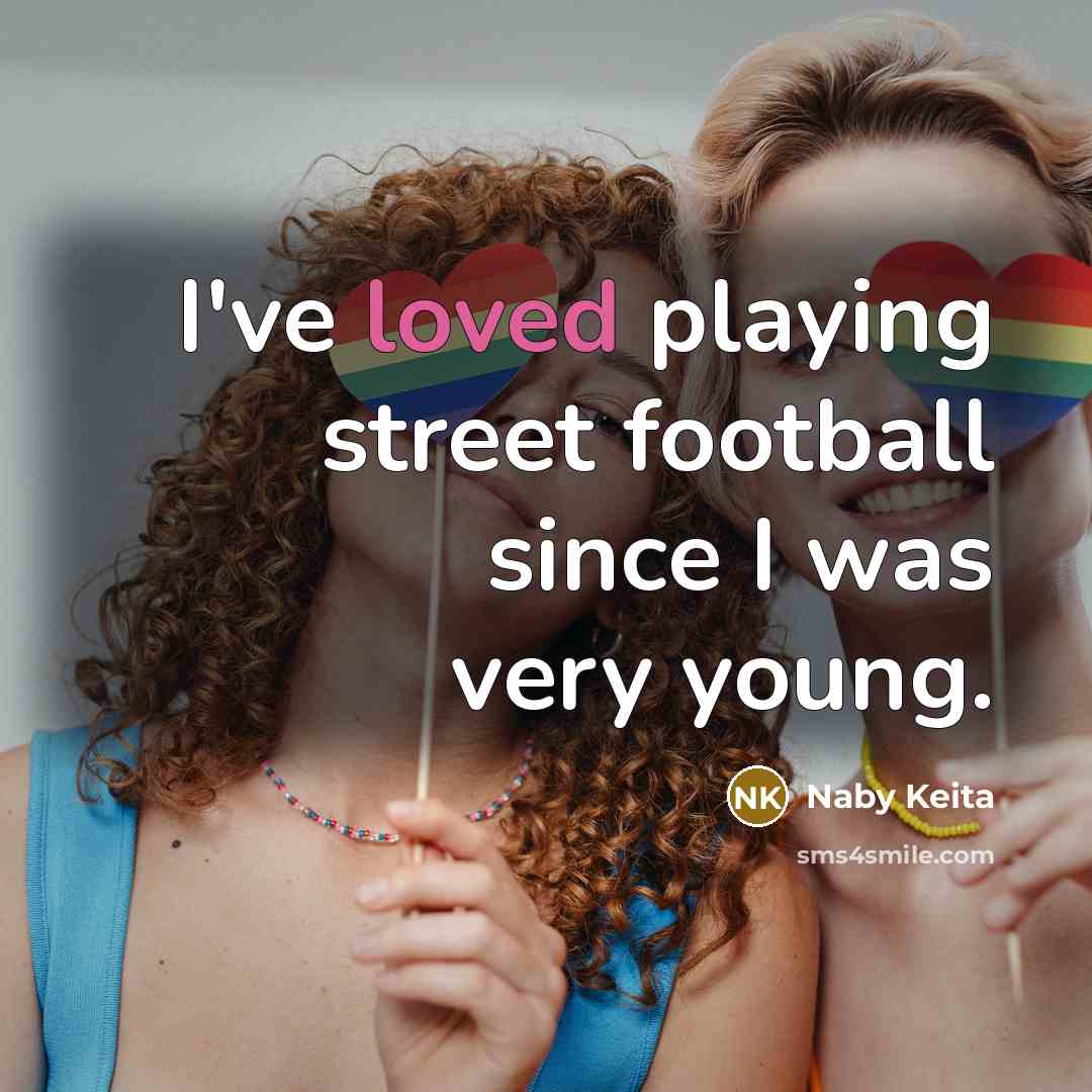 “I've loved playing street football since I was very young.…” quote by Naby Keita