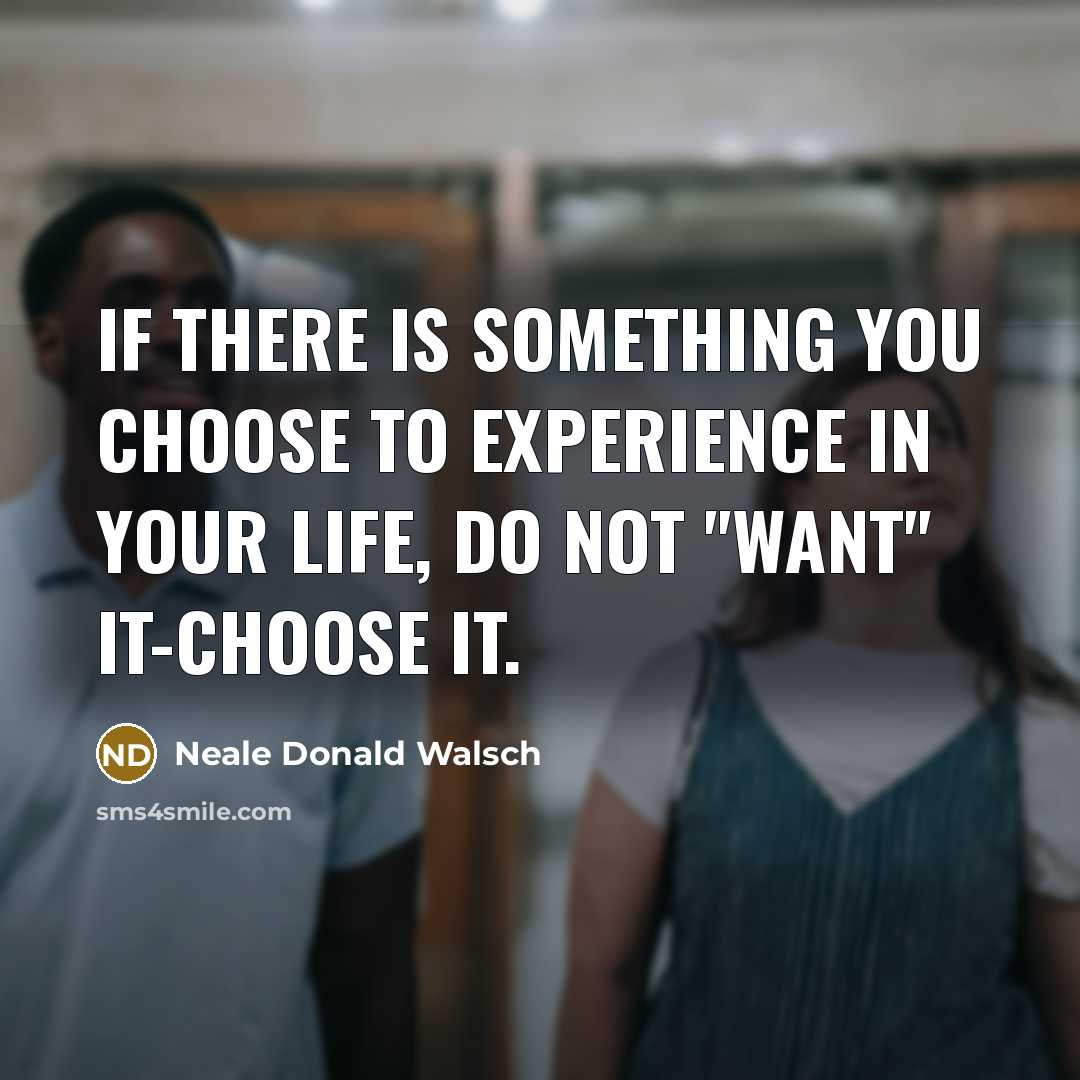 “If there is something you choose to experience in your…” quote by Neale Donald Walsch
