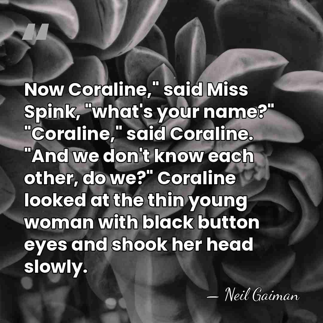 Now Coraline," said Miss Spink, "what's your name?" "Coraline," said Coraline. "And&hellip; - Neil Gaiman