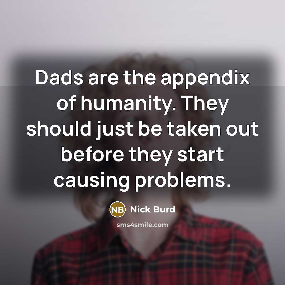 “Dads are the appendix of humanity. They should just be…” quote by Nick Burd