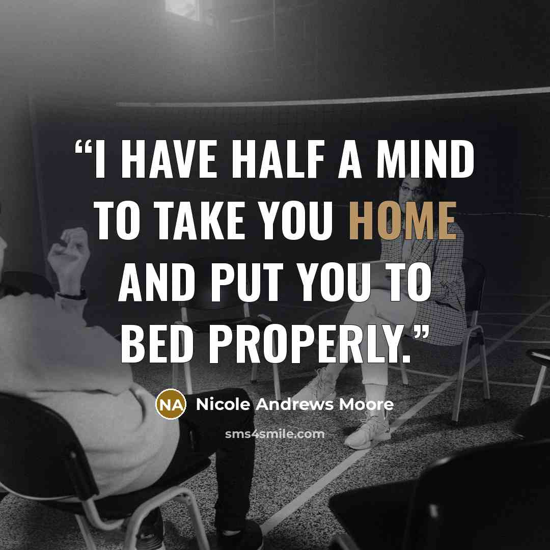“I have half a mind to take you home and put you to bed properly.” quote by Nicole Andrews Moore