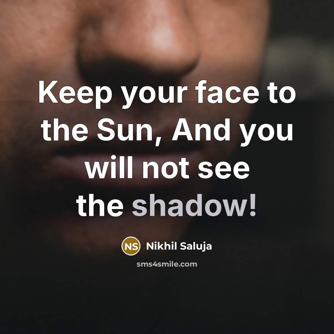 “Keep your face to the Sun, And you will not see the shadow!” quote by Nikhil Saluja