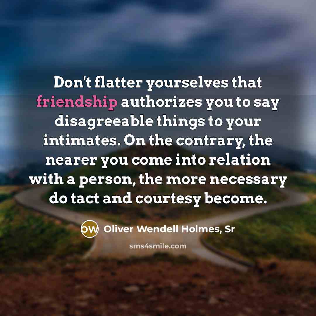 “Don't flatter yourselves that friendship authorizes you to say disagreeable…” quote by Oliver Wendell Holmes, Sr