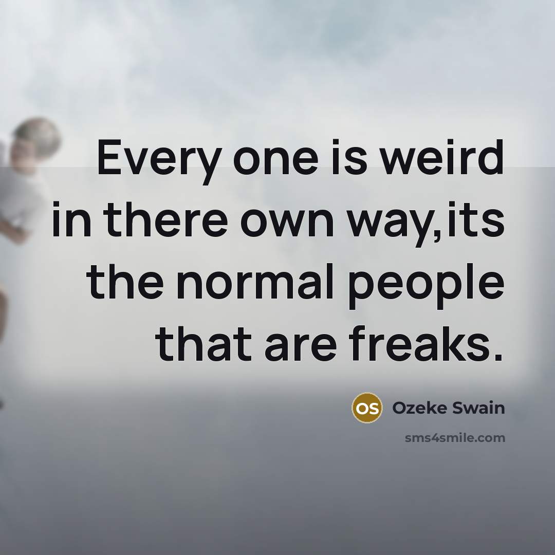 “Every one is weird in there own way,its the normal people that are freaks.” quote by Ozeke Swain