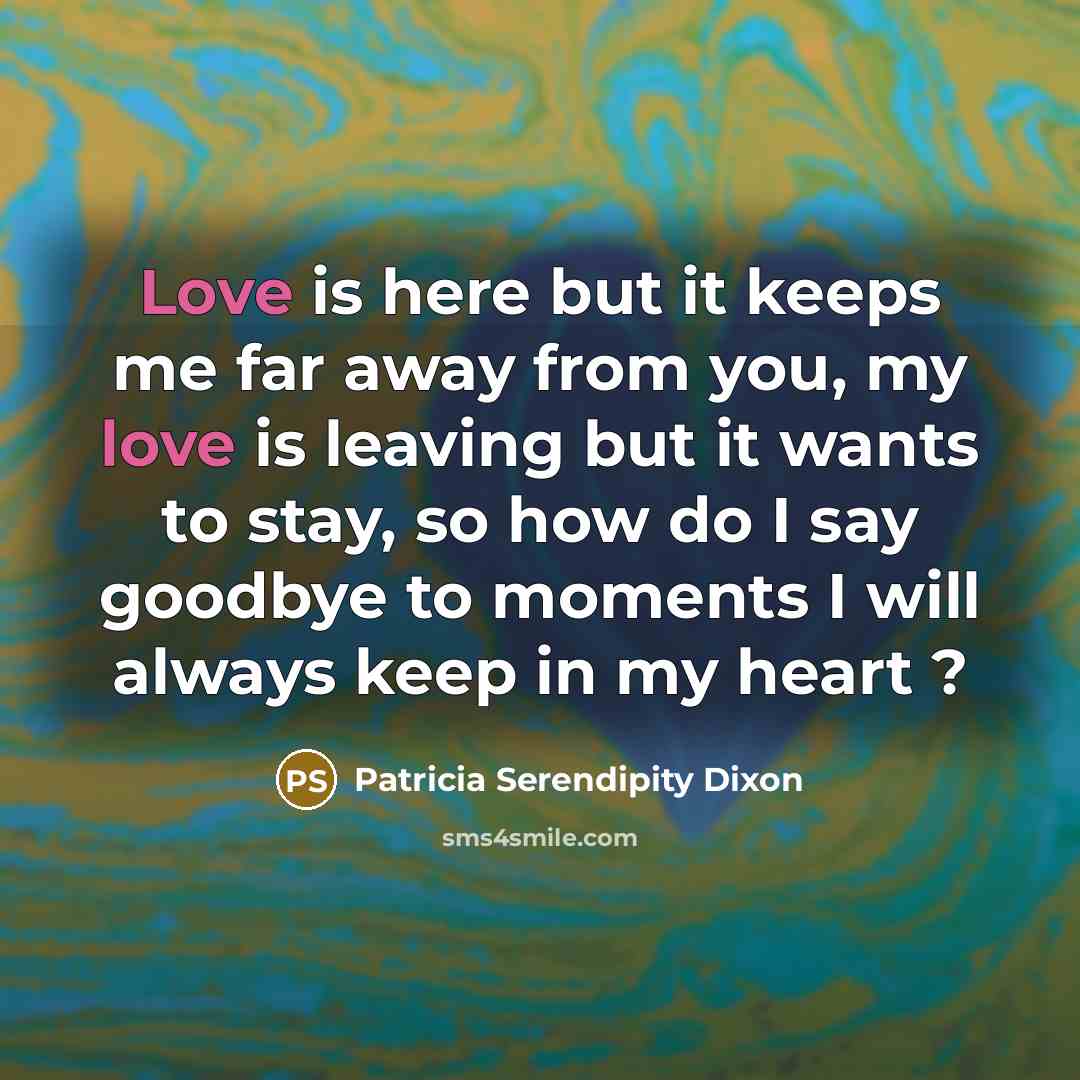 “Love is here but it keeps me far away from…” quote by Patricia Serendipity Dixon