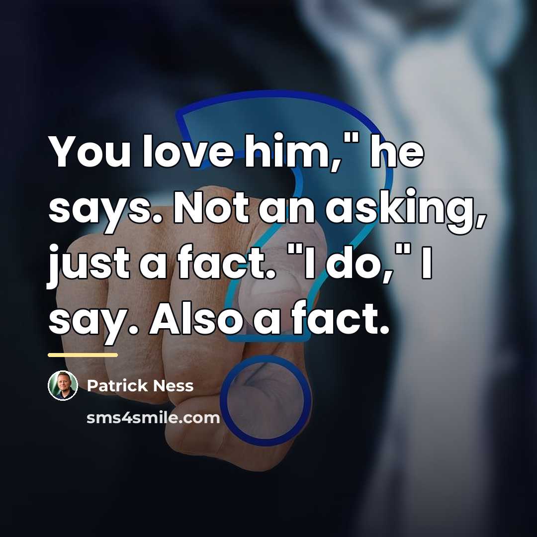 “You love him," he says. Not an asking, just a…” quote by Patrick Ness