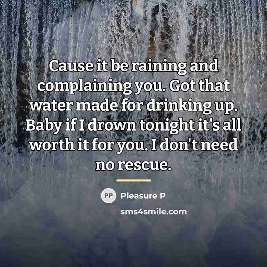 “Cause it be raining and complaining you. Got that water…” quote by Pleasure P