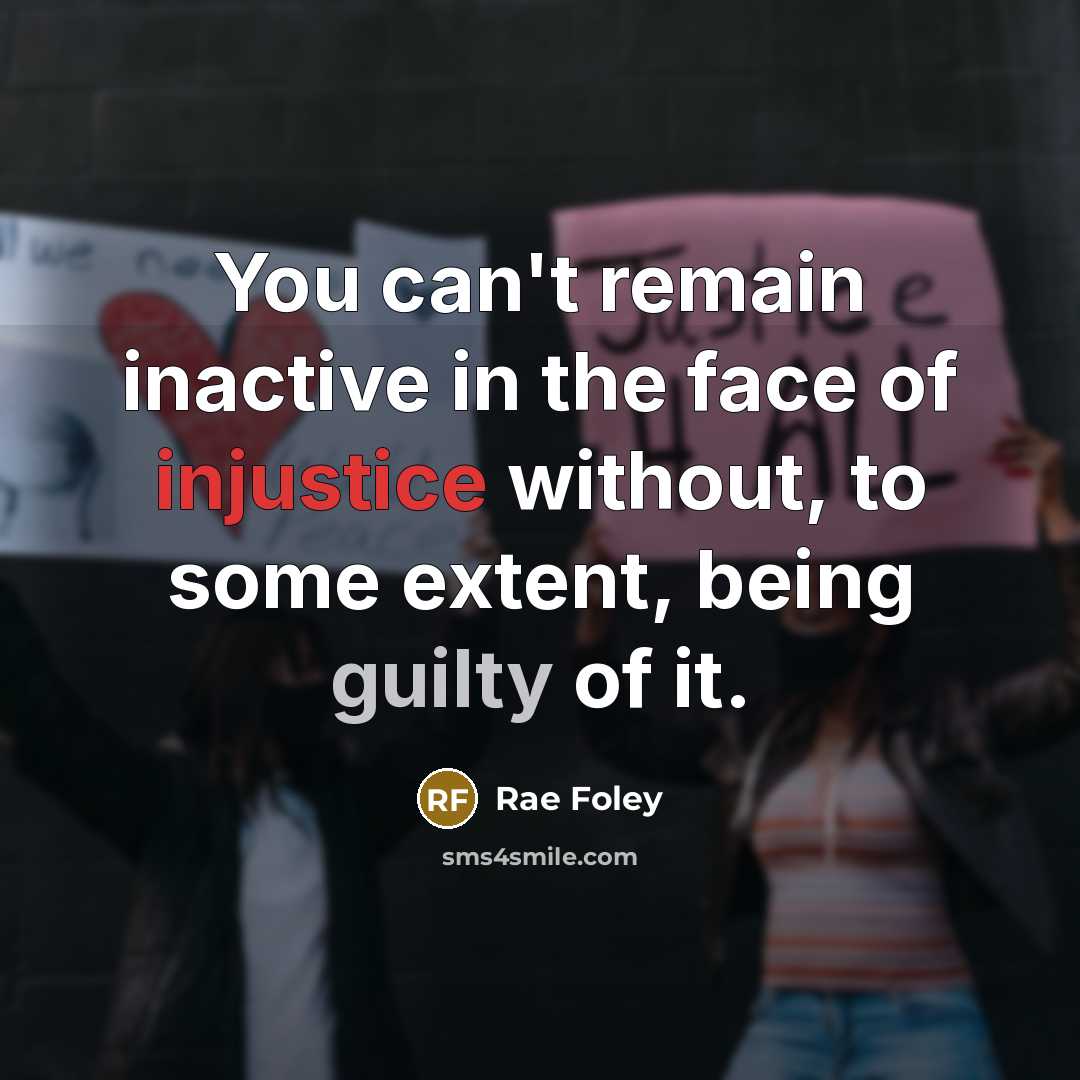 “You can't remain inactive in the face of injustice without,…” quote by Rae Foley