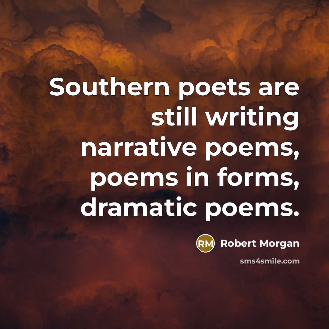 “Southern poets are still writing narrative poems, poems in forms,…” quote by Robert Morgan