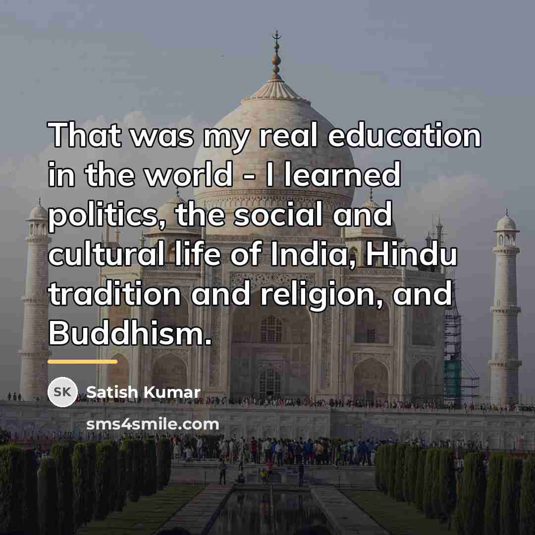 “That was my real education in the world - I…” quote by Satish Kumar