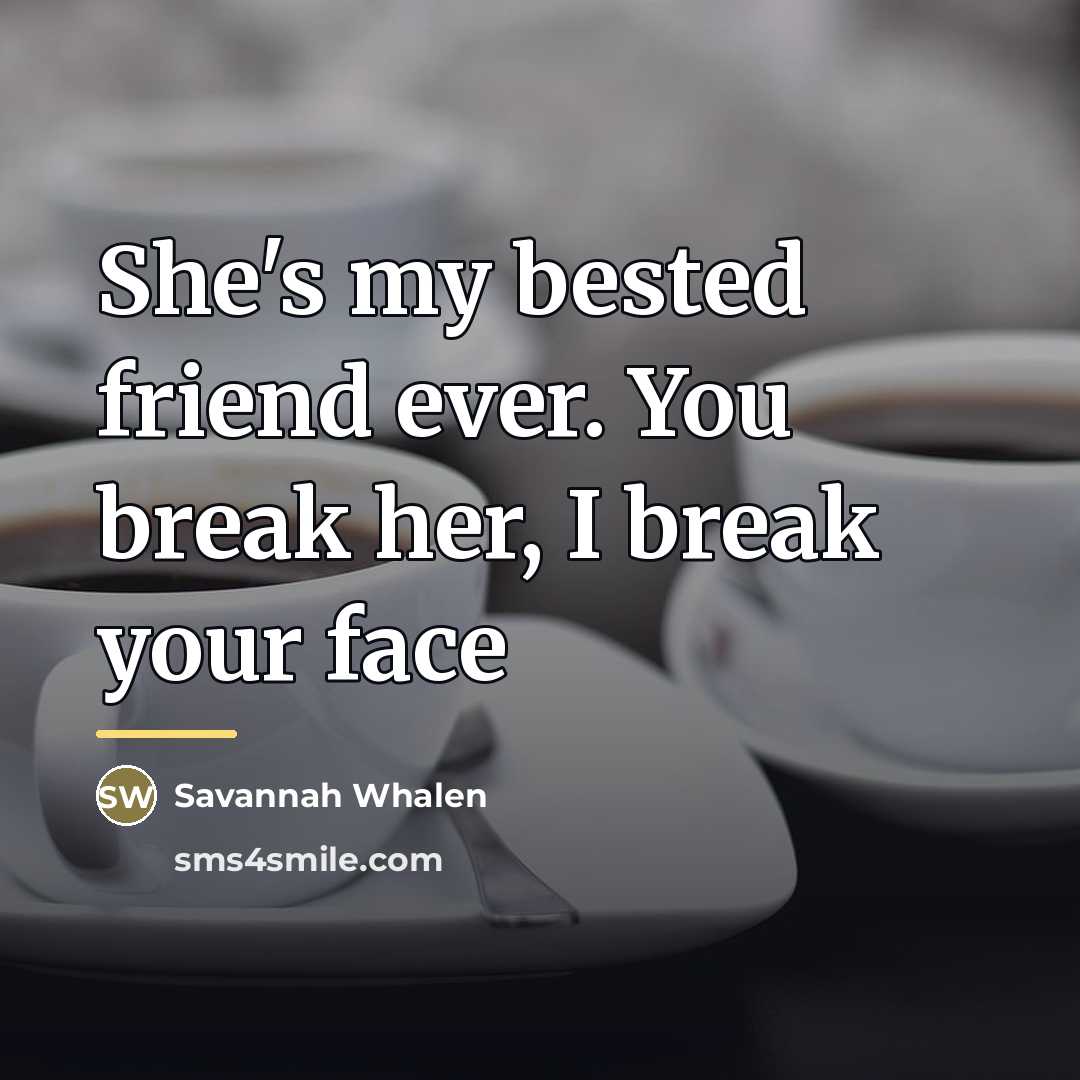 “She's my bested friend ever. You break her, I break…” quote by Savannah Whalen