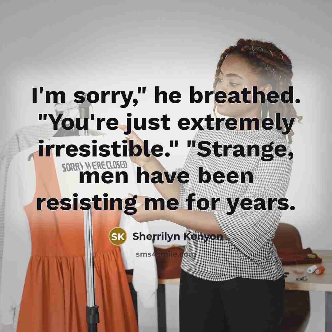 “I'm sorry," he breathed. "You're just extremely irresistible." "Strange, men…” quote by Sherrilyn Kenyon