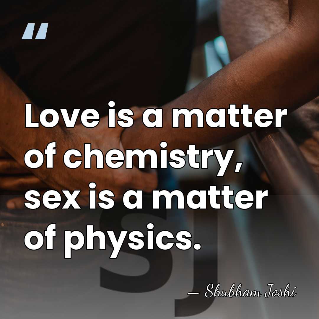 Love is a matter of chemistry, sex is a matter of physics. - Shubham Joshi