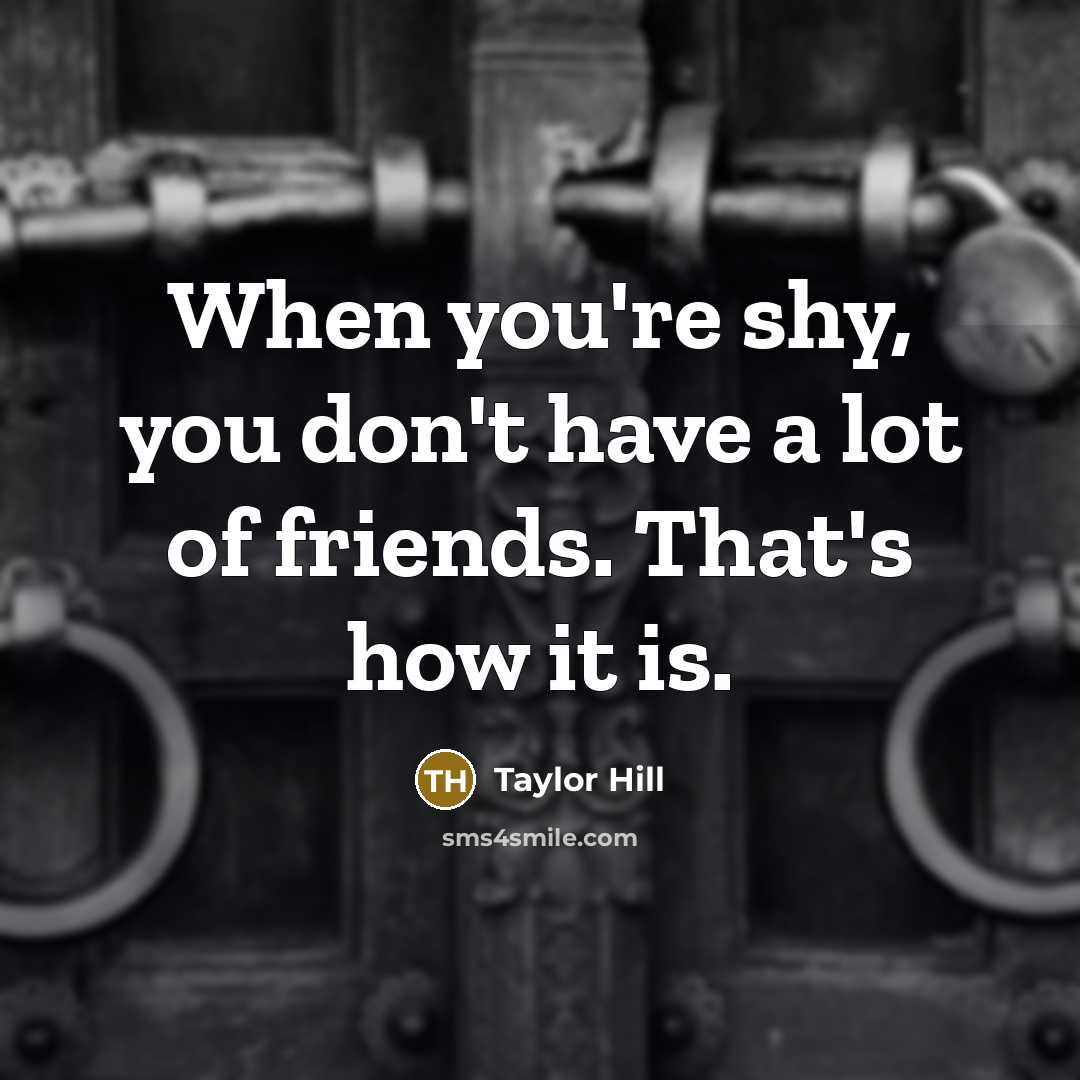 “When you're shy, you don't have a lot of friends. That's how it is.” quote by Taylor Hill