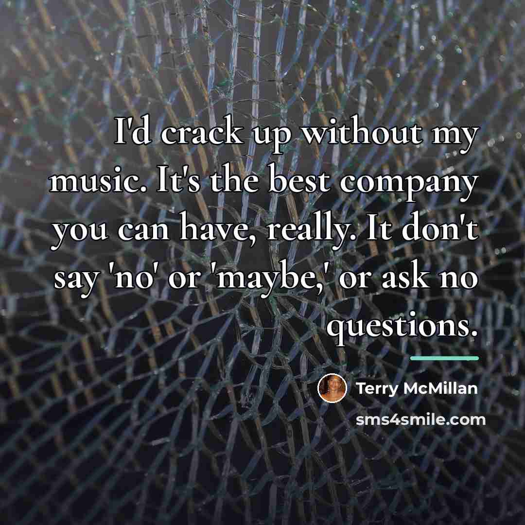 “I'd crack up without my music. It's the best company…” quote by Terry McMillan