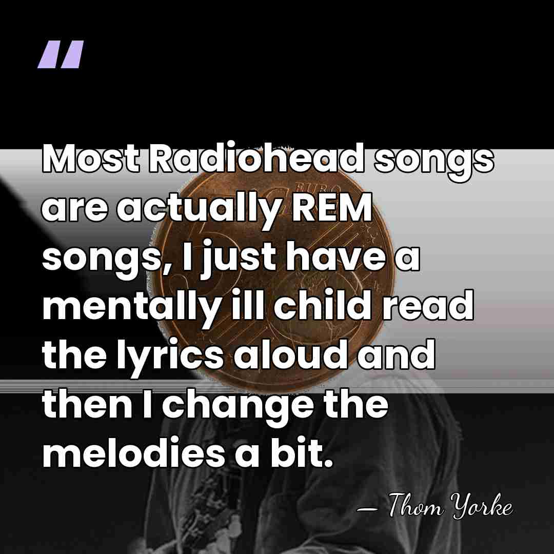 Most Radiohead songs are actually REM songs, I just have a mentally&hellip; - Thom Yorke