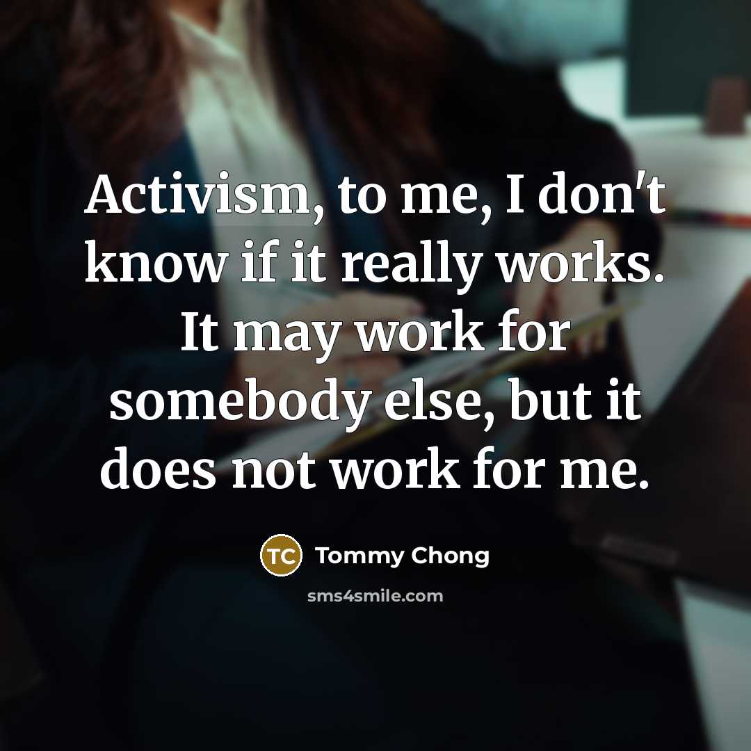“Activism, to me, I don't know if it really works.…” quote by Tommy Chong