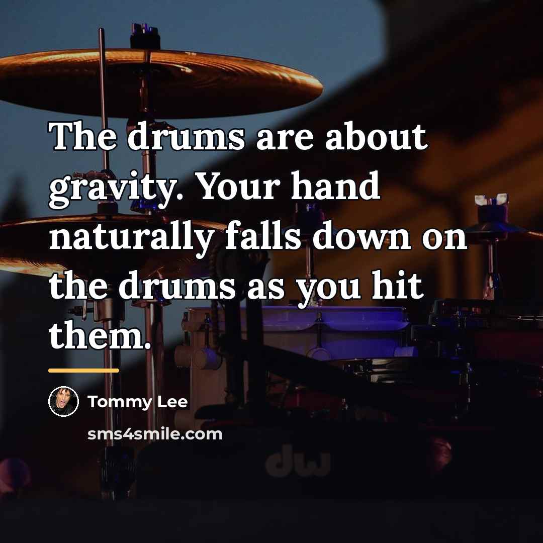 “The drums are about gravity. Your hand naturally falls down…” quote by Tommy Lee