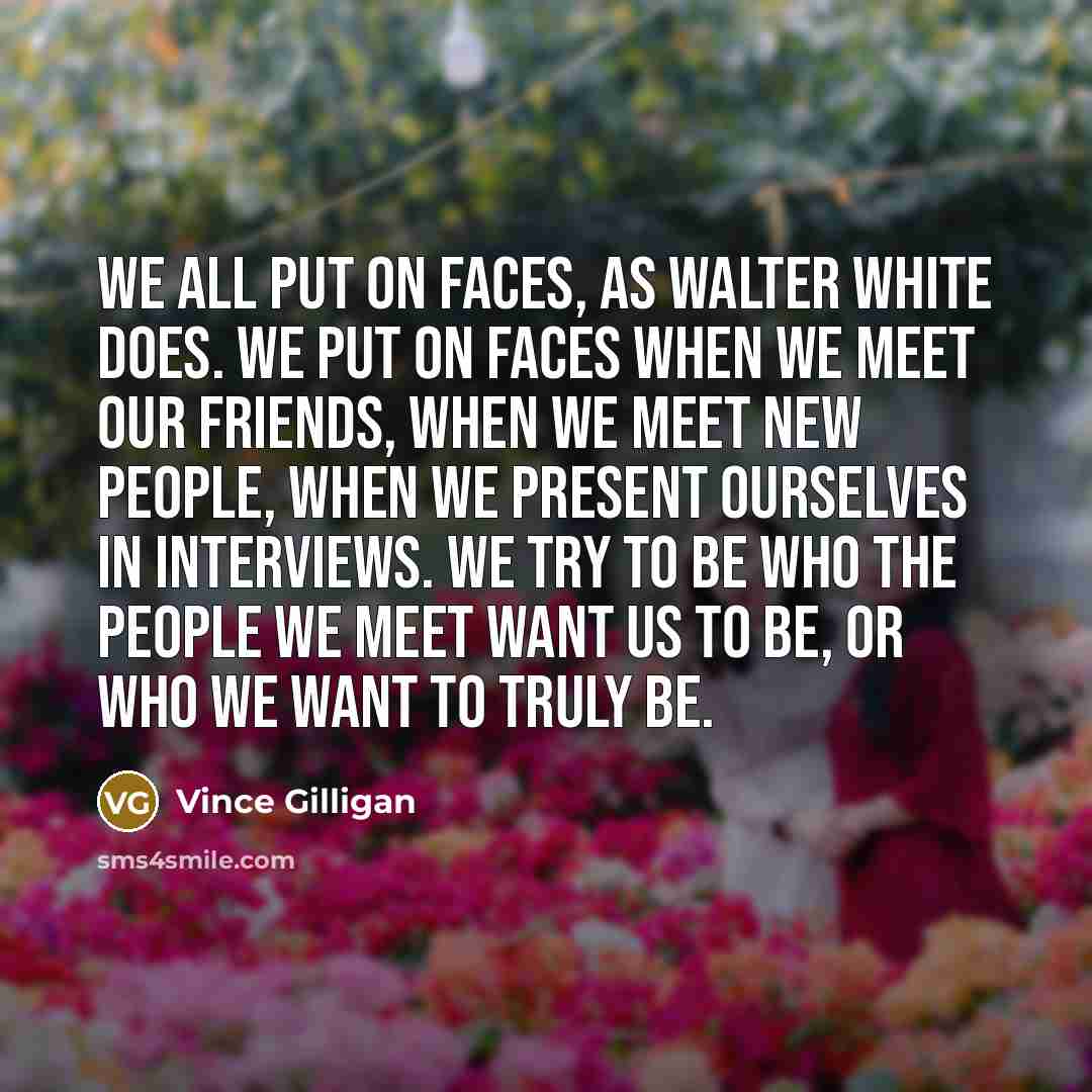“We all put on faces, as Walter White does. We…” quote by Vince Gilligan