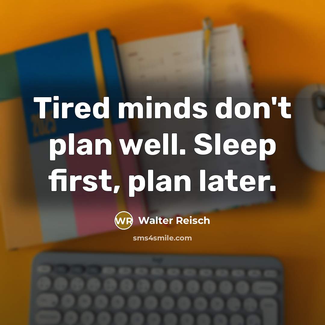 “Tired minds don't plan well. Sleep first, plan later.…” quote by Walter Reisch