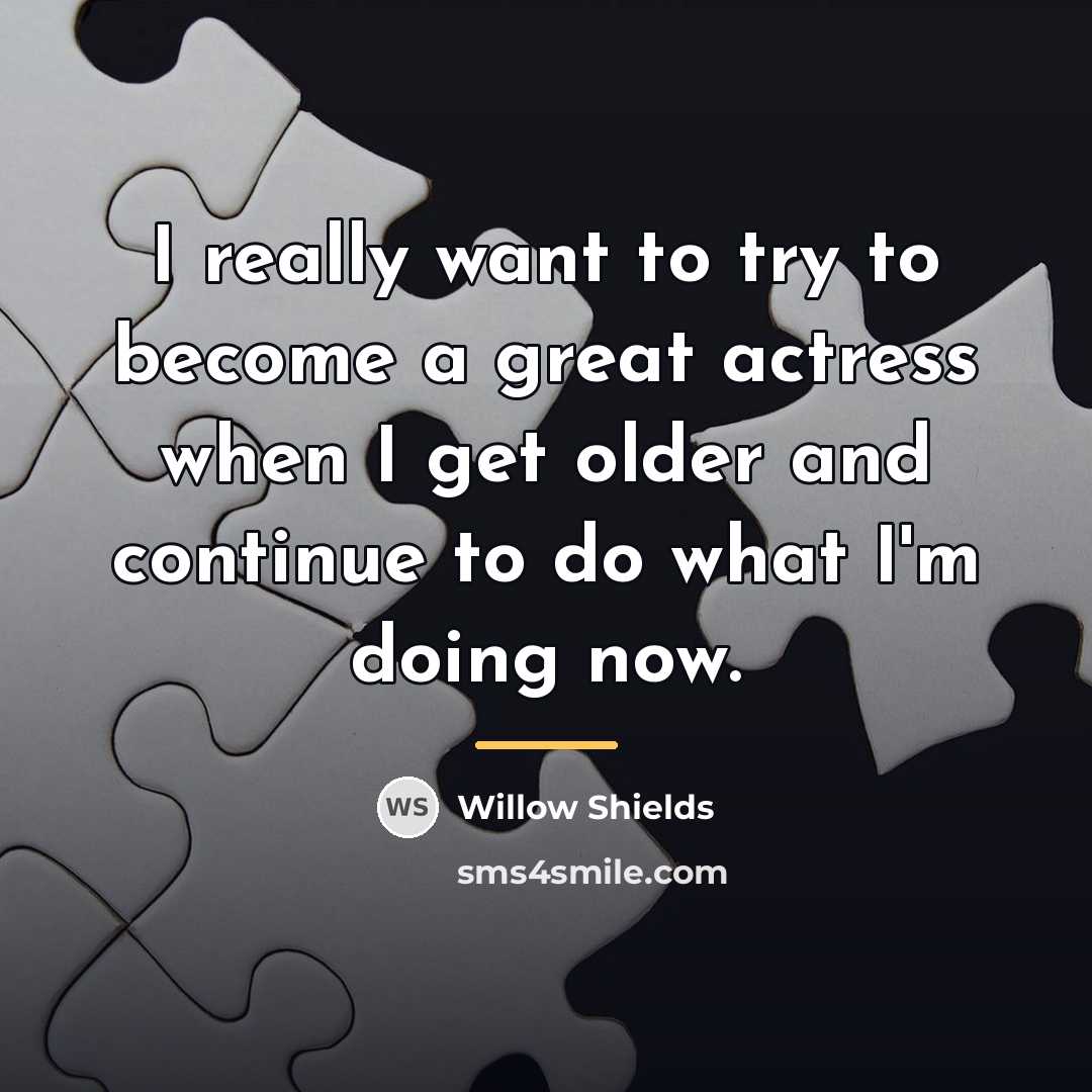 “I really want to try to become a great actress…” quote by Willow Shields