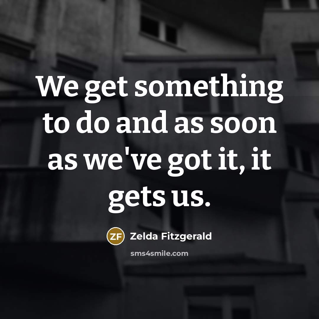 “We get something to do and as soon as we've…” quote by Zelda Fitzgerald