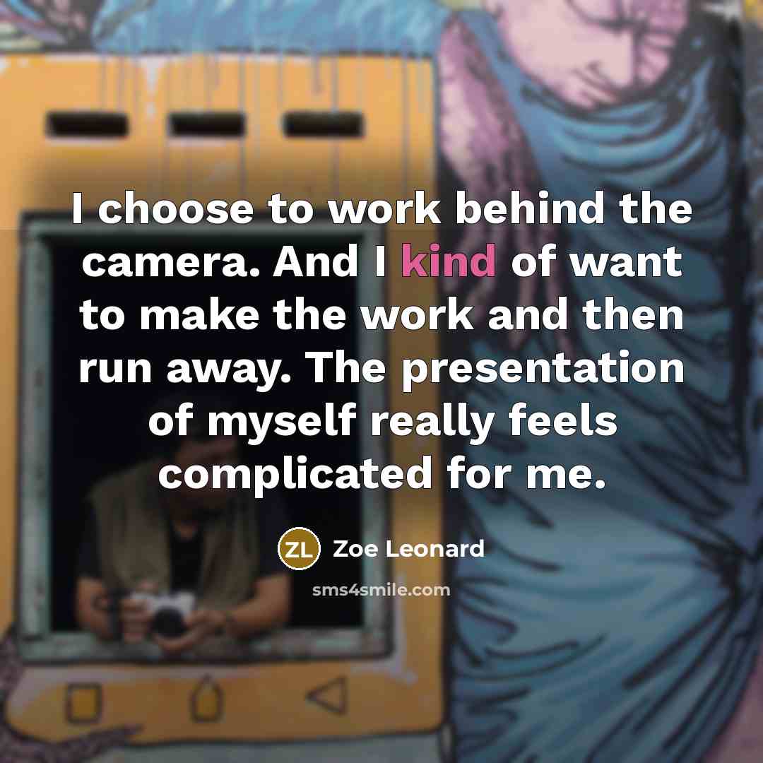 “I choose to work behind the camera. And I kind…” quote by Zoe Leonard