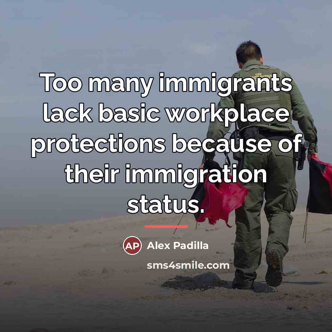 “Too many immigrants lack basic workplace protections because of their…” quote by Alex Padilla
