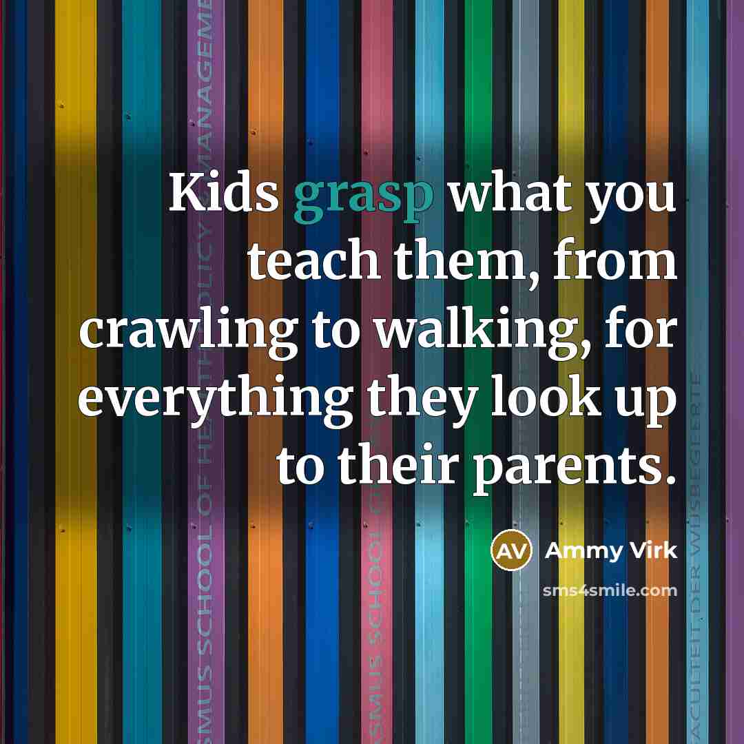 “Kids grasp what you teach them, from crawling to walking,…” quote by Ammy Virk