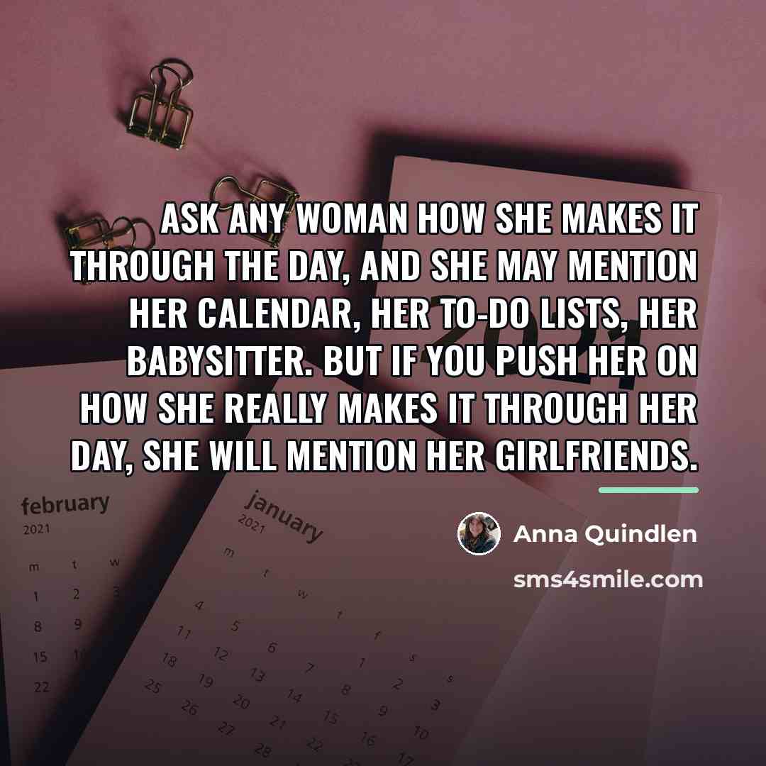 “Ask any woman how she makes it through the day,…” quote by Anna Quindlen