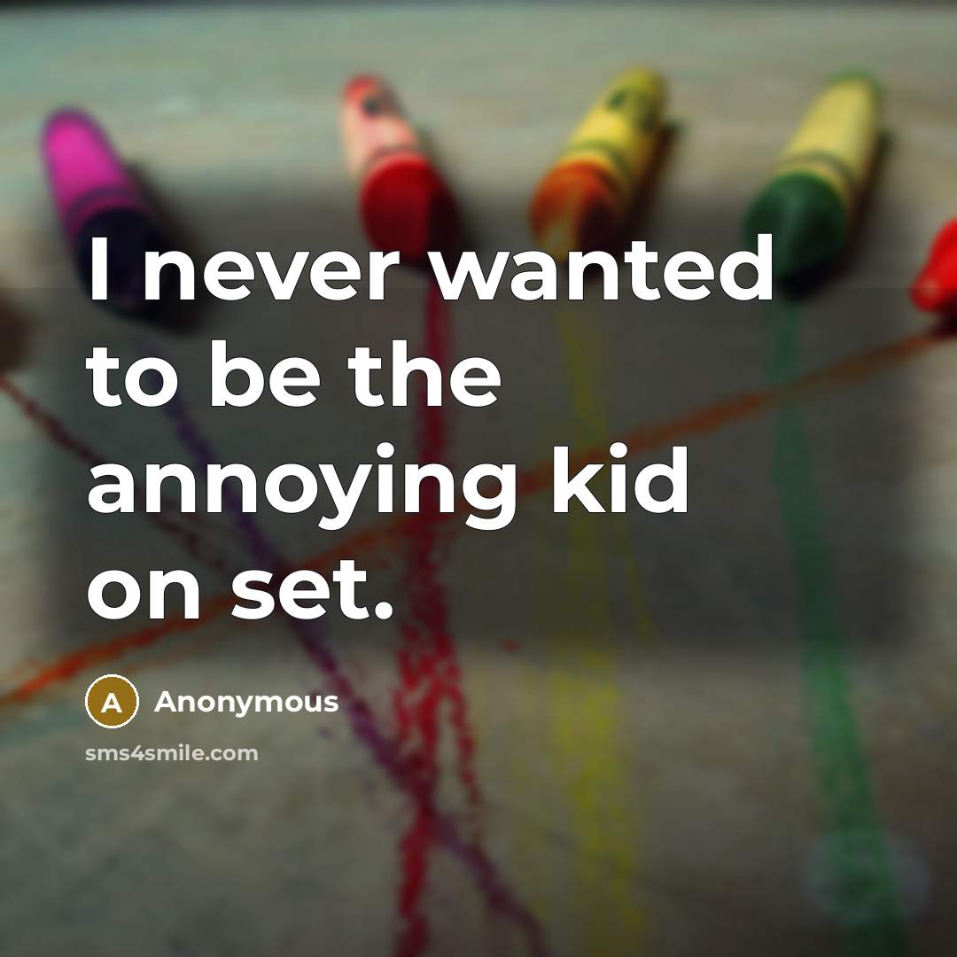 “I never wanted to be the annoying kid on set.…” quote by Anonymous