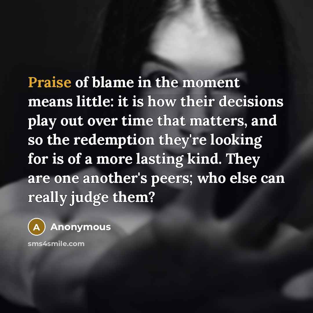 “Praise of blame in the moment means little: it is…” quote by Anonymous