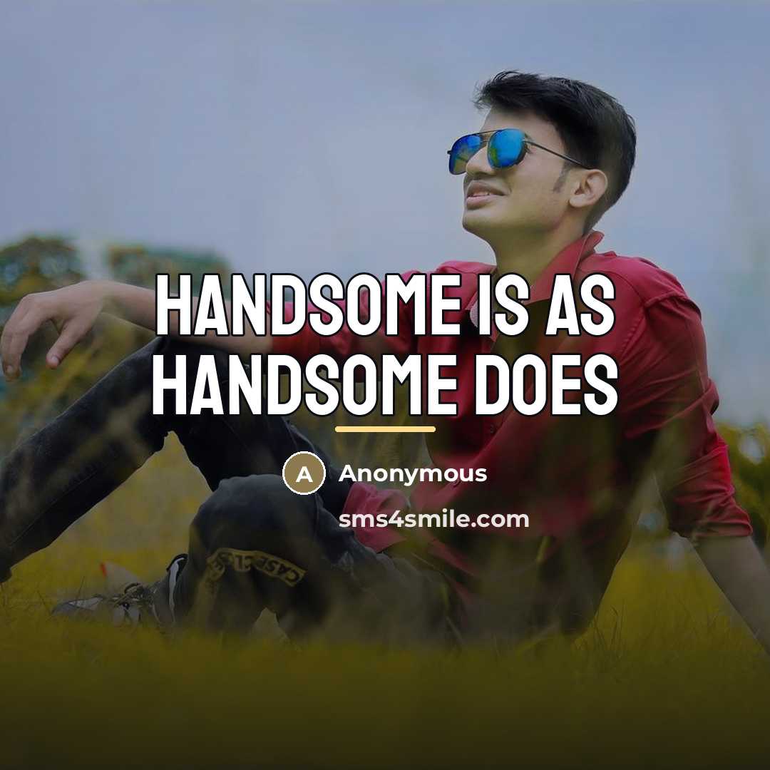 “Handsome is as handsome does…” quote by Anonymous