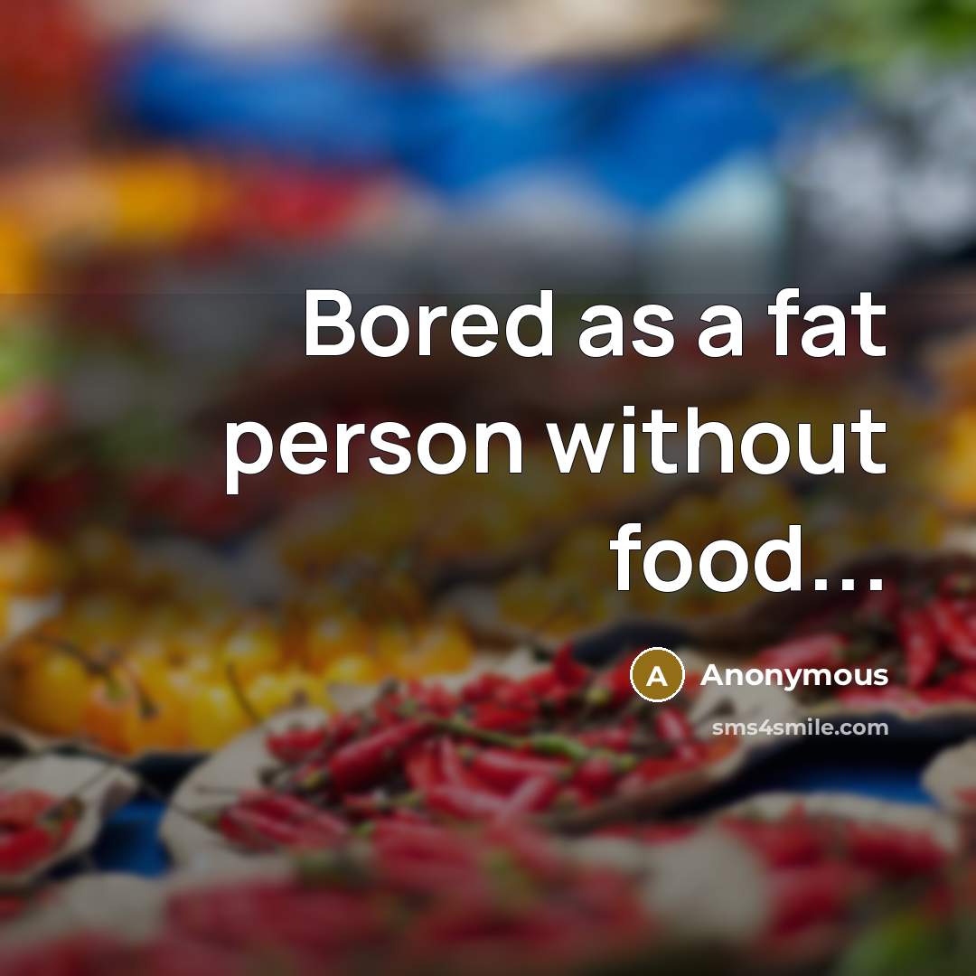 “Bored as a fat person without food...…” quote by Anonymous